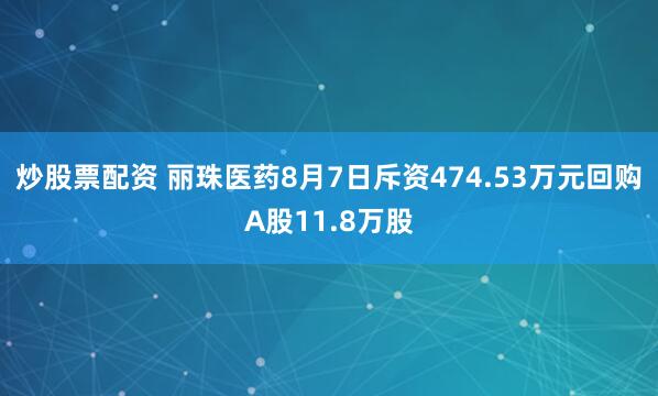 炒股票配资 丽珠医药8月7日斥资474.53万元回购A股11.8万股