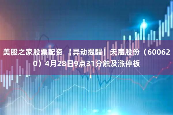 美股之家股票配资 【异动提醒】天宸股份（600620）4月28日9点31分触及涨停板