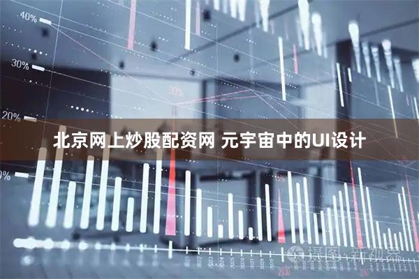 北京网上炒股配资网 元宇宙中的UI设计