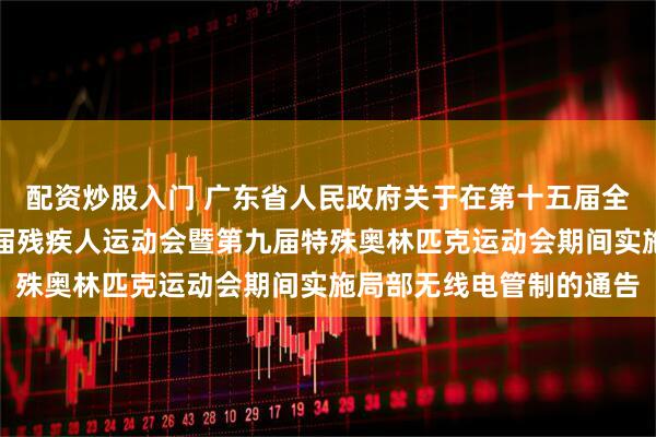 配资炒股入门 广东省人民政府关于在第十五届全国运动会和全国第十二届残疾人运动会暨第九届特殊奥林匹克运动会期间实施局部无线电管制的通告