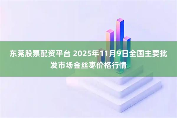 东莞股票配资平台 2025年11月9日全国主要批发市场金丝枣价格行情
