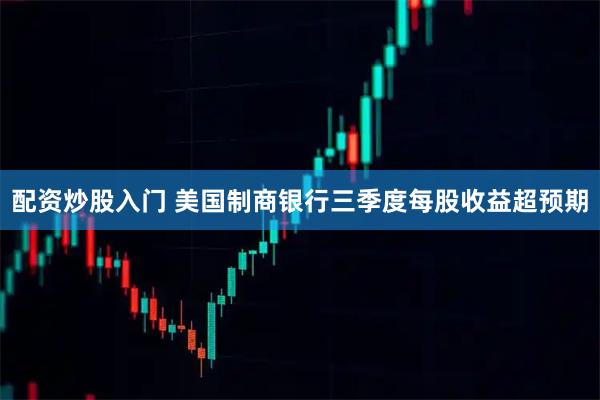 配资炒股入门 美国制商银行三季度每股收益超预期