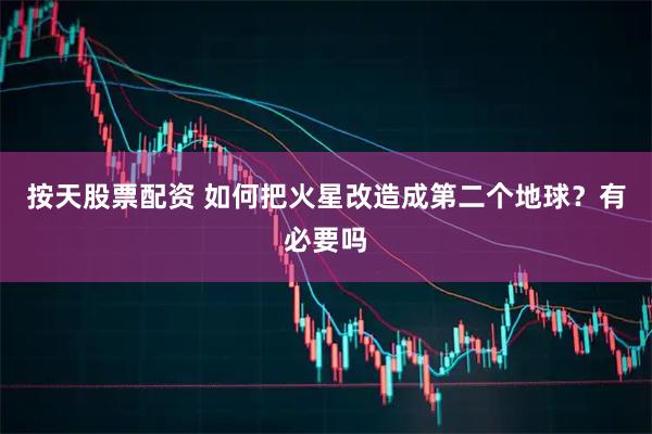 按天股票配资 如何把火星改造成第二个地球？有必要吗